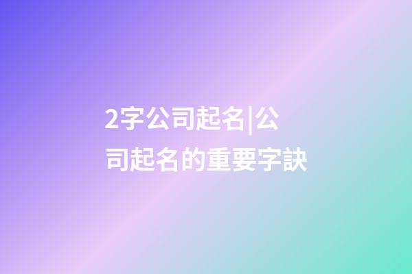 2字公司起名|公司起名的重要字訣-第1張-公司起名-玄機派